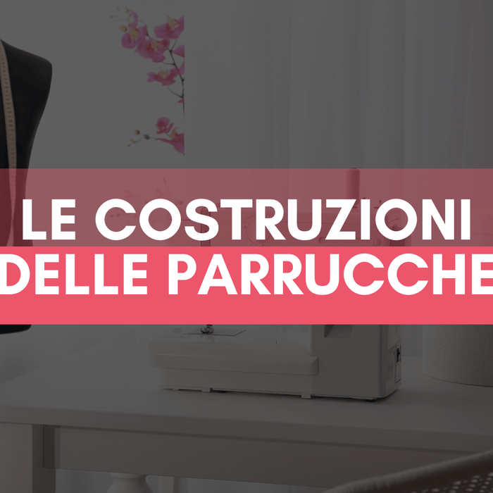 Com'è fatta una parrucca? Di che tipo di parrucca ho bisogno?